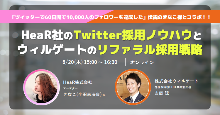 【8/20(木)開催】経営者向け:Twitterフォロワー合計4万人以上のHeaR社×年15名のリファラル採用を実現しているウィルゲートの採用戦略を公開