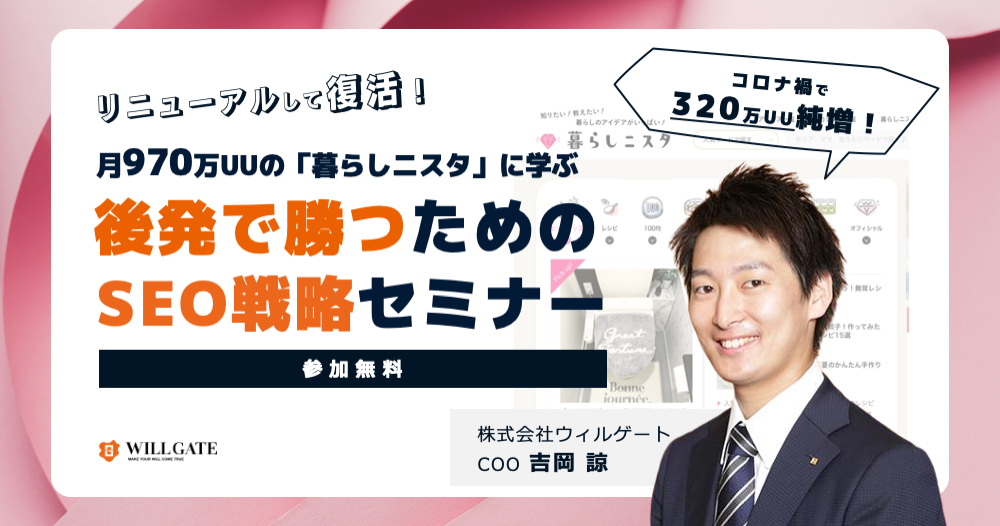 【12/22(火)開催】SEO戦略セミナー:コロナ禍で月320万UU純増、ウィルゲートが運営する月970万UU「暮らしニスタ」のSEOノウハウを公開